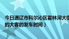 今日通辽市科尔沁区霍林河大街新新图文店（霍林河到通辽的大客的发车时间）