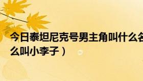 今日泰坦尼克号男主角叫什么名字（泰坦尼克号男主角为什么叫小李子）