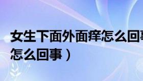 女生下面外面痒怎么回事儿（女生下面外面痒怎么回事）