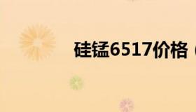 硅锰6517价格（硅锰6014