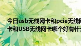 今日usb无线网卡和pcie无线网卡哪个好贴吧（PCI无线网卡和USB无线网卡哪个好有什么区别）