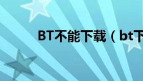 BT不能下载（bt下载不了怎么办