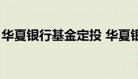 华夏银行基金定投 华夏银行基金定投怎么样）