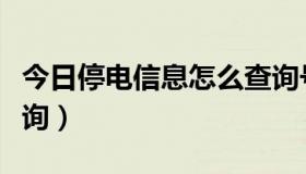 今日停电信息怎么查询号码（停电信息怎么查询）