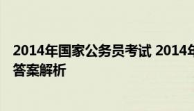 2014年国家公务员考试 2014年国家公务员考试申论真题及答案解析