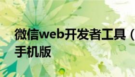 微信web开发者工具（微信web开发者工具手机版