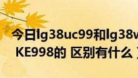 今日lg38uc99和lg38wk95c（LG KU990与 KE998的 区别有什么）