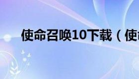 使命召唤10下载（使命召唤官方下载）