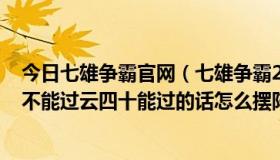 今日七雄争霸官网（七雄争霸2车2器1弓都没加速六万战能不能过云四十能过的话怎么摆阵）