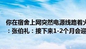 你在宿舍上网突然电源线路着火接下来怎么办（房大大财经：张伯礼：接下来1-2个月会迎一波高峰）