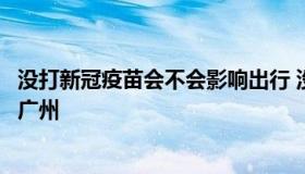 没打新冠疫苗会不会影响出行 没打新冠疫苗会不会影响出行广州