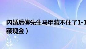 闪婚后傅先生马甲藏不住了1-100集（史先生：贪官家墙里藏现金）