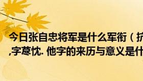 今日张自忠将军是什么军衔（抗战名将,民族英雄张自忠将军,字荩忱. 他字的来历与意义是什么）