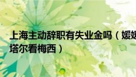 上海主动辞职有失业金吗（媛媛好奇心：上海女生辞职到卡塔尔看梅西）