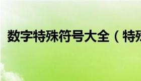 数字特殊符号大全（特殊的数字符号有哪些