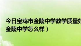 今日宝鸡市金陵中学教学质量好不好（宝鸡的好初中有哪些金陵中学怎么样）