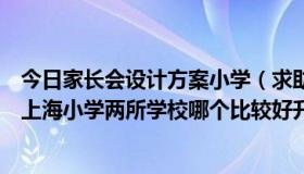 今日家长会设计方案小学（求助：家长大大们，逸夫小学和上海小学两所学校哪个比较好升学率怎么样）