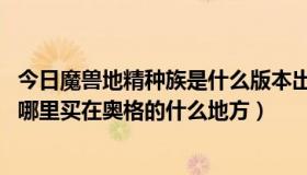 今日魔兽地精种族是什么版本出的（wow地精的种族坐骑在哪里买在奥格的什么地方）