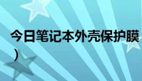 今日笔记本外壳保护膜（笔记本包膜大概多钱）