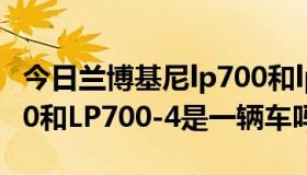 今日兰博基尼lp700和lp720（兰博基尼LP700和LP700-4是一辆车吗）