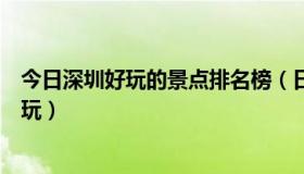 今日深圳好玩的景点排名榜（日照景点排名榜，哪些景点好玩）