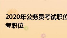 2020年公务员考试职位表（2020年公务员招考职位