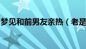 梦见和前男友亲热（老是梦到前任预示着什么