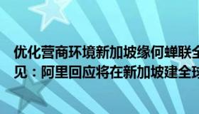 优化营商环境新加坡缘何蝉联全球第一研讨交流稿（直抒己见：阿里回应将在新加坡建全球总部传闻）