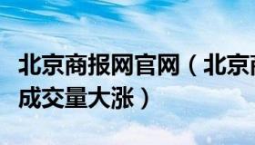 北京商报网官网（北京商报：北京远郊区新房成交量大涨）