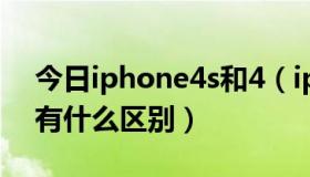 今日iphone4s和4（iphone4 跟iphone4s有什么区别）