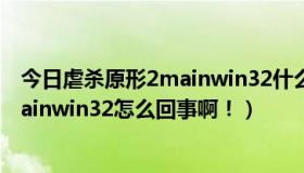 今日虐杀原形2mainwin32什么意思（虐杀原形虐杀原形mainwin32怎么回事啊！）