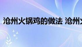 沧州火锅鸡的做法 沧州火锅鸡的做法及配料