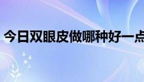 今日双眼皮做哪种好一点（双眼皮做哪种好）