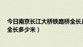 今日南京长江大桥铁路桥全长几米?（南京长江大桥铁路桥全长多少米）