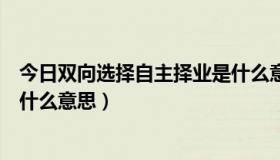 今日双向选择自主择业是什么意思（双向选择，自主择业是什么意思）