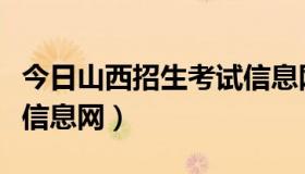 今日山西招生考试信息网入口（山西招生考试信息网）