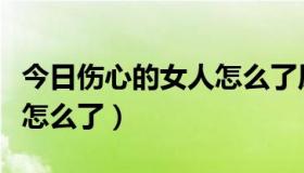 今日伤心的女人怎么了原唱歌词（伤心的女人怎么了）