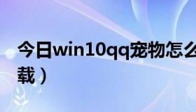 今日win10qq宠物怎么卸载（qq宠物怎么卸载）