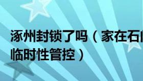 涿州封锁了吗（家在石门：河北涿州实施全域临时性管控）