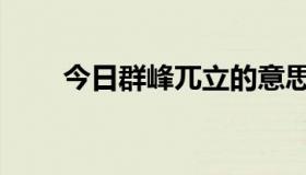 今日群峰兀立的意思（兀立的意思）