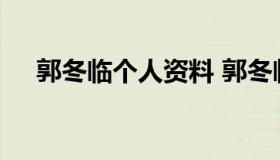 郭冬临个人资料 郭冬临个人资料及图片