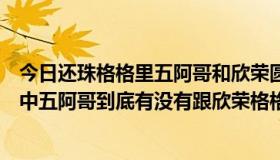 今日还珠格格里五阿哥和欣荣圆房是第几集（新版还珠格格中五阿哥到底有没有跟欣荣格格圆房）