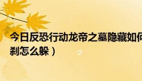 今日反恐行动龙帝之墓隐藏如何触发（反恐行动龙帝之墓罗刹怎么躲）