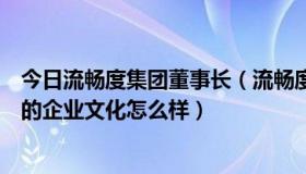 今日流畅度集团董事长（流畅度集团里的人员薪水怎么样它的企业文化怎么样）