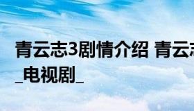 青云志3剧情介绍 青云志剧情介绍(1-55全集)_电视剧_