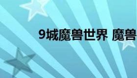 9城魔兽世界 魔兽世界9.1主城）