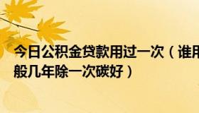 今日公积金贷款用过一次（谁用过汽车氢氧除碳机，爱车一般几年除一次碳好）