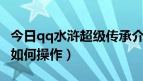 今日qq水浒超级传承介绍（QQ水浒武将传承如何操作）