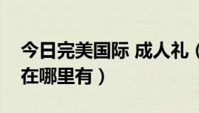 今日完美国际 成人礼（完美国际成人礼鲜花在哪里有）