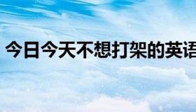 今日今天不想打架的英语（麦迪今天打架了）